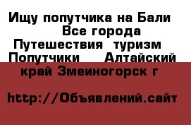 Ищу попутчика на Бали!!! - Все города Путешествия, туризм » Попутчики   . Алтайский край,Змеиногорск г.